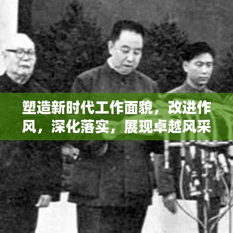 塑造新时代工作面貌，改进作风，深化落实，展现卓越风采