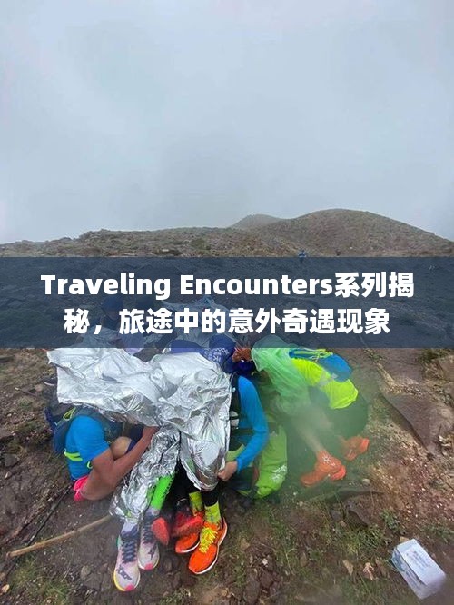 Traveling Encounters系列揭秘，旅途中的意外奇遇现象