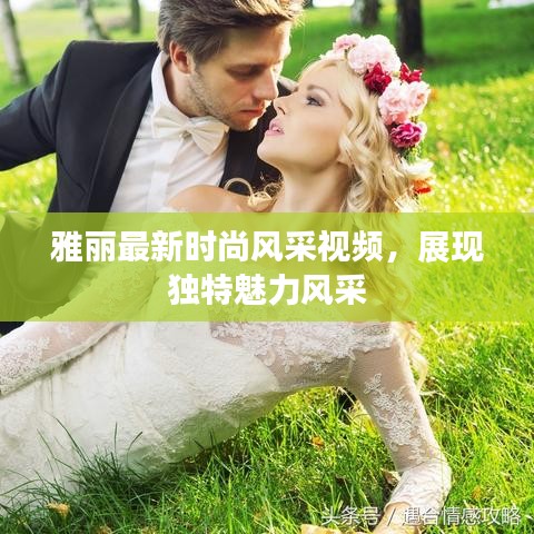雅丽最新时尚风采视频，展现独特魅力风采