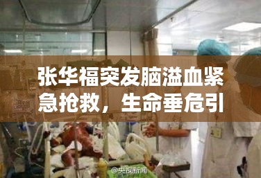张华福突发脑溢血紧急抢救，生命垂危引人关注