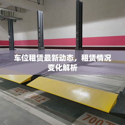 车位租赁最新动态，租赁情况变化解析