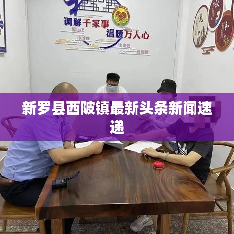 新罗县西陂镇最新头条新闻速递