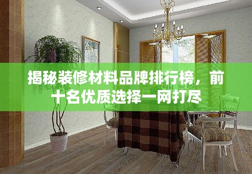 揭秘装修材料品牌排行榜，前十名优质选择一网打尽
