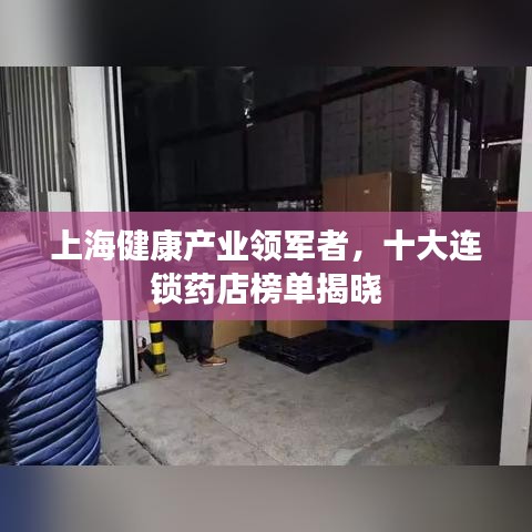 上海健康产业领军者，十大连锁药店榜单揭晓