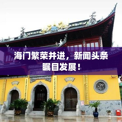 海门繁荣并进，新闻头条瞩目发展！