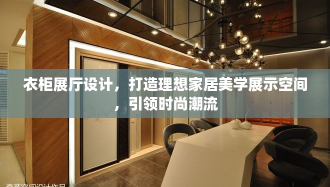 衣柜展厅设计，打造理想家居美学展示空间，引领时尚潮流