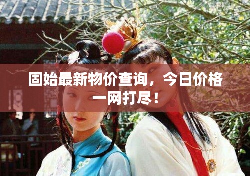 固始最新物价查询，今日价格一网打尽！