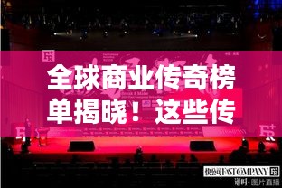 全球商业传奇榜单揭晓！这些传奇人物引领世界商业潮流
