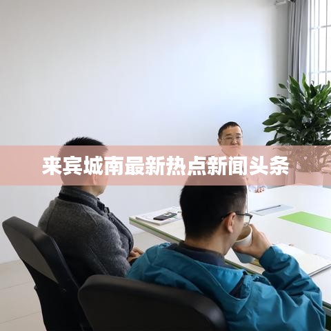 来宾城南最新热点新闻头条