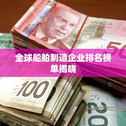 全球船舶制造企业排名榜单揭晓