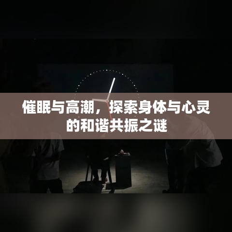 催眠与高潮，探索身体与心灵的和谐共振之谜