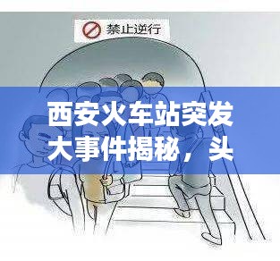 西安火车站突发大事件揭秘，头条新闻独家报道！