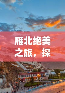 雁北绝美之旅，探秘独特风光与人文魅力攻略