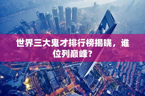世界三大鬼才排行榜揭晓，谁位列巅峰？