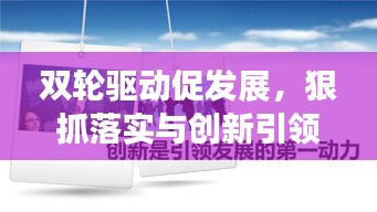双轮驱动促发展，狠抓落实与创新引领前行