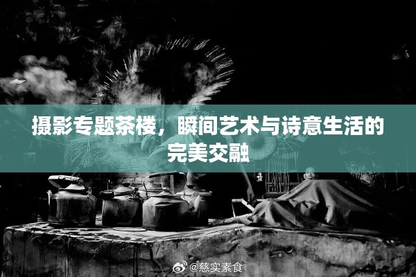 摄影专题茶楼，瞬间艺术与诗意生活的完美交融