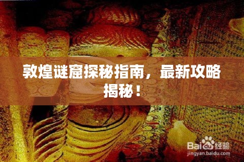敦煌谜窟探秘指南，最新攻略揭秘！