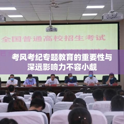 考风考纪专题教育的重要性与深远影响力不容小觑