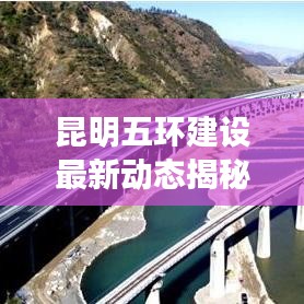 昆明五环建设最新动态揭秘，最新消息发布查询