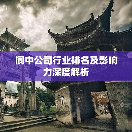 阆中公司行业排名及影响力深度解析