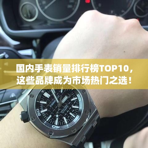 国内手表销量排行榜TOP10，这些品牌成为市场热门之选！