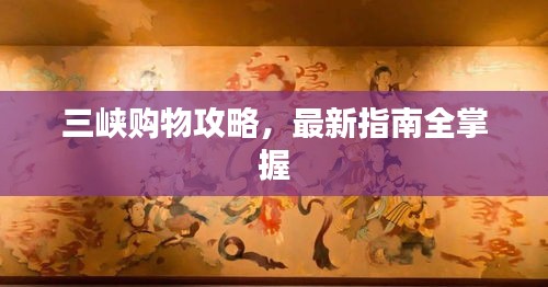 三峡购物攻略，最新指南全掌握