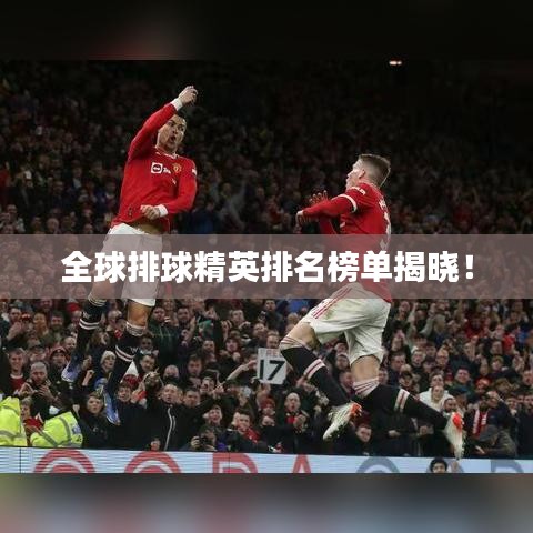 全球排球精英排名榜单揭晓！