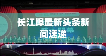 长江埠最新头条新闻速递