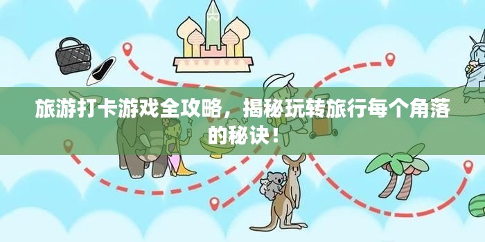 旅游打卡游戏全攻略，揭秘玩转旅行每个角落的秘诀！