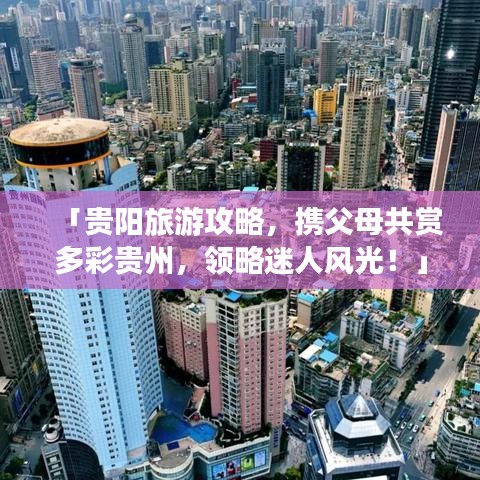 「贵阳旅游攻略，携父母共赏多彩贵州，领略迷人风光！」