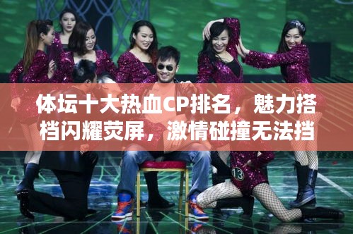 体坛十大热血CP排名，魅力搭档闪耀荧屏，激情碰撞无法挡！