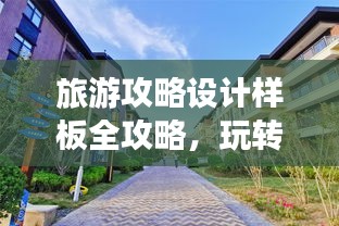 旅游攻略设计样板全攻略，玩转目的地，尽享精彩之旅！