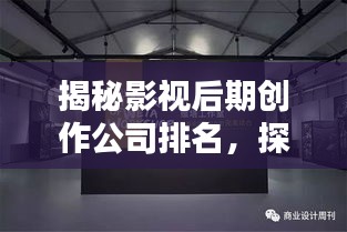 揭秘影视后期创作公司排名，探寻行业内顶尖后期制作实力！
