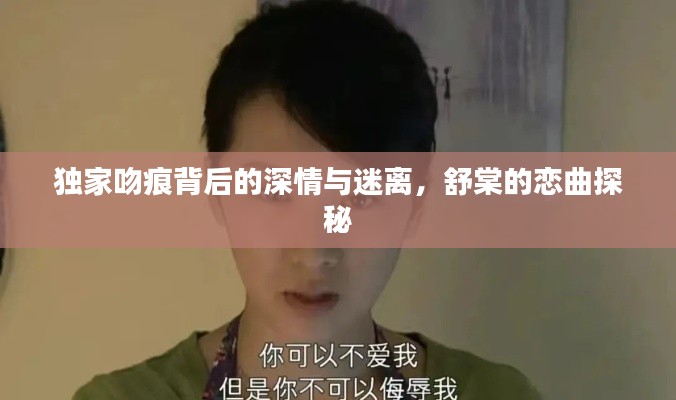 独家吻痕背后的深情与迷离，舒棠的恋曲探秘